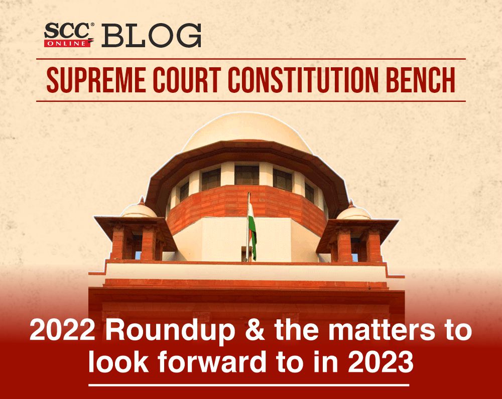 Supreme Court Constitution Bench 2022 Roundup & the matters to look forward to in 2023 SCC Blog