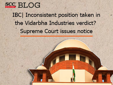 IBC| Inconsistent position taken in the Vidarbha Industries verdict? Supreme Court issues notice