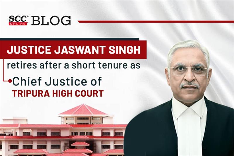 Justice Jaswant Singh retires after a short tenure as Chief Justice of Tripura High Court SCC Times