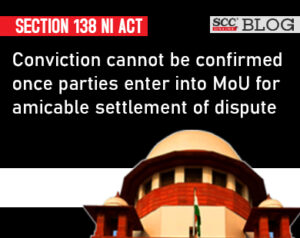 Section 138 NI Act| Conviction cannot be confirmed once parties enter into MoU for amicable settlement of dispute: Supreme Court