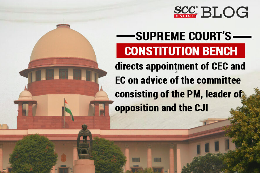 Supreme Court's Constitution bench directs appointment of CEC and EC on advise of the committee consisting of the PM, leader of opposition and the CJI