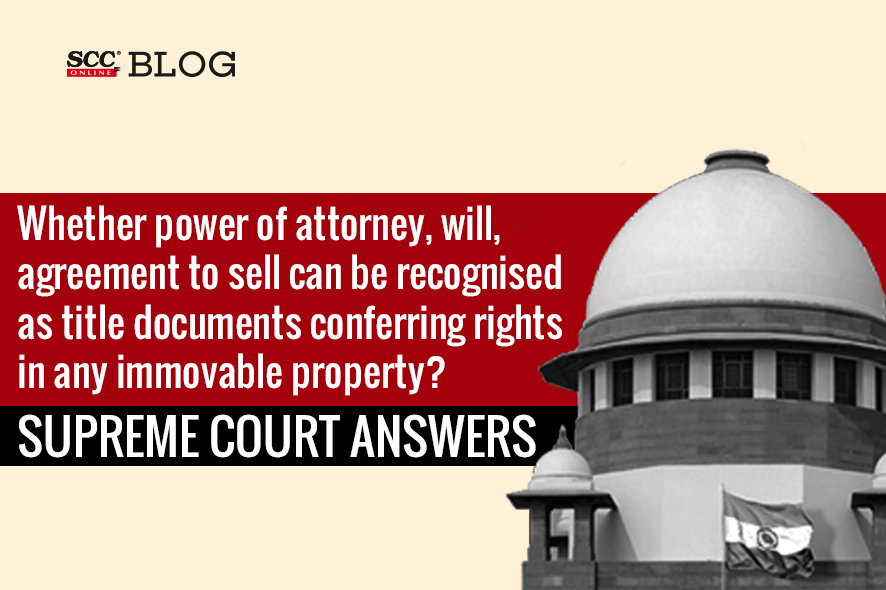 Can power of attorney will agreement to sell be recognised as title documents conferring rights in any immovable property Supreme Court answers SCC Blog