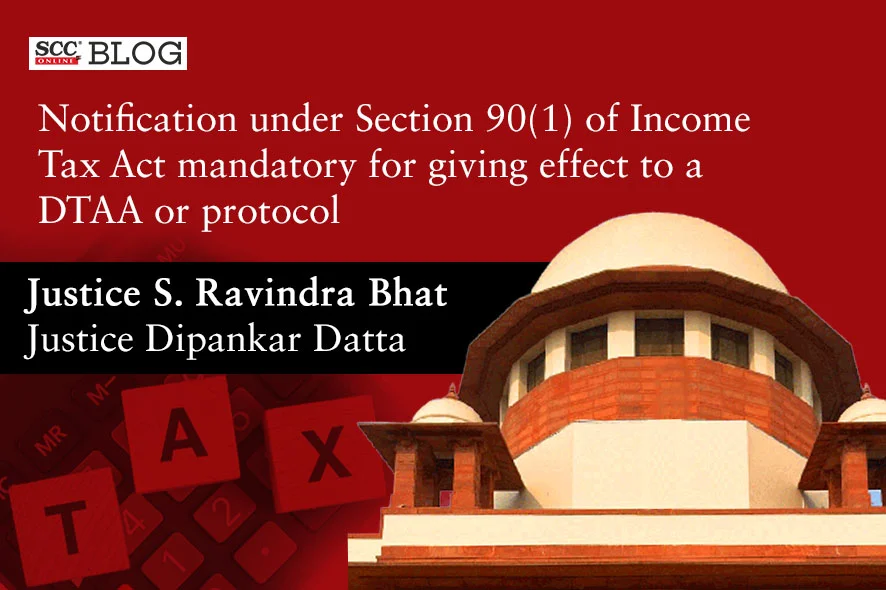 Notification under Section 90 1 of Income Tax Act mandatory for giving effect to DTAA or protocol Supreme Court