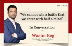 “We cannot win a battle that we enter with half a mind”: In Conversation with Wasim Beg, Founding & Managing Partner, Lectio Law Offices