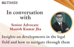 In conversation with Senior Advocate Manish Kumar Jha: Insights on developments in the legal field and how to navigate through them