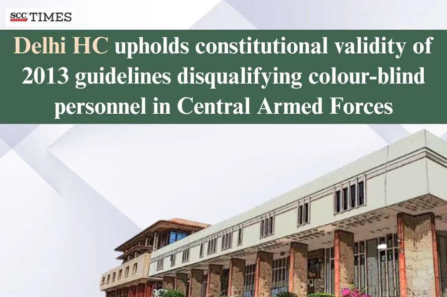 Delhi HC upholds constitutional validity of 2013 guidelines disqualifying colour-blind personnel in Central Armed Forces